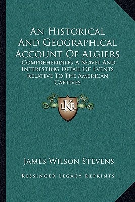 An Historical And Geographical Account Of Algiers: Comprehending A Novel And Interesting Detail Of Events Relative To The American Captives
