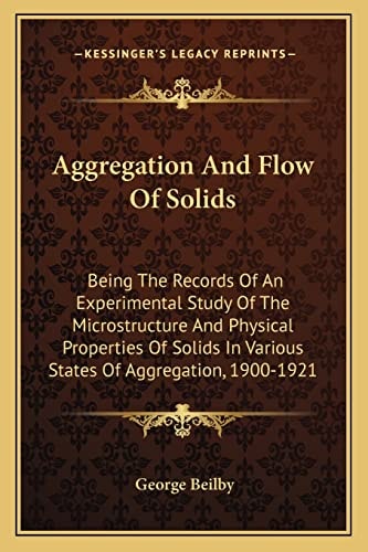 Aggregation And Flow Of Solids: Being The Records Of An Experimental Study Of The Microstructure And Physical Properties Of Solids In Various States Of Aggregation, 1900-1921