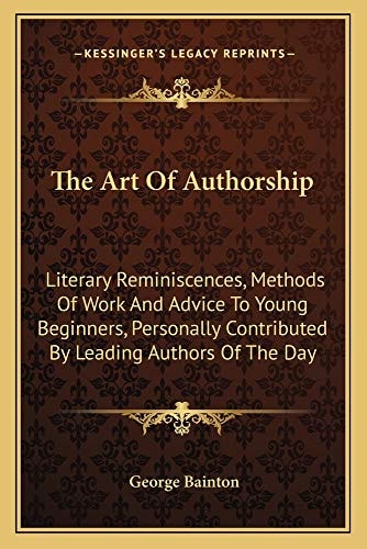 The Art Of Authorship: Literary Reminiscences, Methods Of Work And Advice To Young Beginners, Personally Contributed By Leading Authors Of The Day
