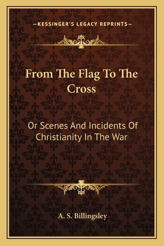 From The Flag To The Cross: Or Scenes And Incidents Of Christianity In The War