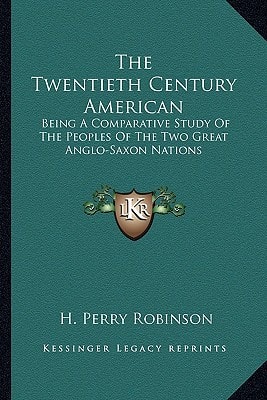 The Twentieth Century American: Being A Comparative Study Of The Peoples Of The Two Great Anglo-Saxon Nations