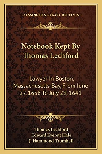 Notebook Kept By Thomas Lechford: Lawyer In Boston, Massachusetts Bay, From June 27, 1638 To July 29, 1641