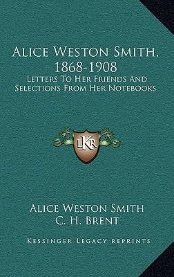 Alice Weston Smith, 1868-1908: Letters To Her Friends And Selections From Her Notebooks