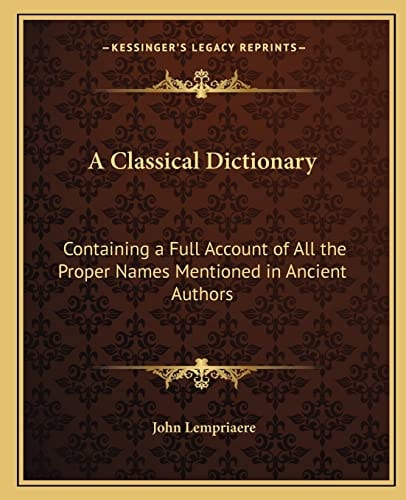 A Classical Dictionary: Containing a Full Account of All the Proper Names Mentioned in Ancient Authors