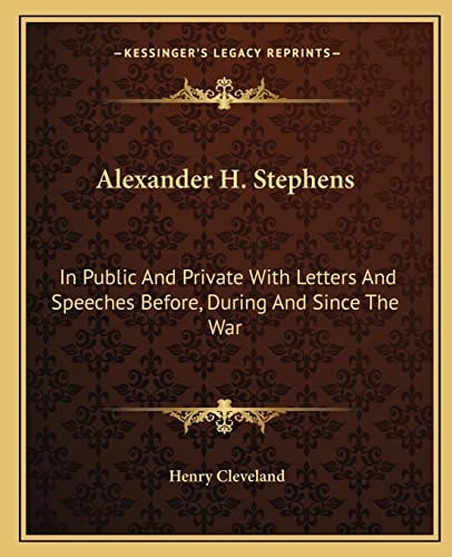Alexander H. Stephens: In Public And Private With Letters And Speeches Before, During And Since The War