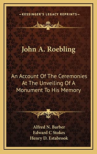 John A. Roebling: An Account Of The Ceremonies At The Unveiling Of A Monument To His Memory