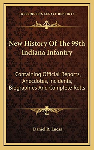 New History Of The 99th Indiana Infantry: Containing Official Reports, Anecdotes, Incidents, Biographies And Complete Rolls
