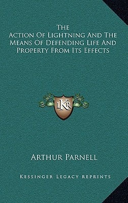 The Action Of Lightning And The Means Of Defending Life And Property From Its Effects