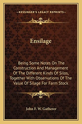 Ensilage: Being Some Notes On The Construction And Management Of The Different Kinds Of Silos, Together With Observations Of The Value Of Silage For Farm Stock