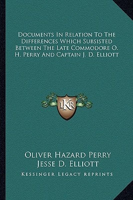 Documents In Relation To The Differences Which Subsisted Between The Late Commodore O. H. Perry And Captain J. D. Elliott