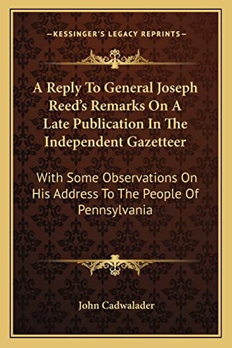 A Reply To General Joseph Reed's Remarks On A Late Publication In The Independent Gazetteer: With Some Observations On His Address To The People Of Pennsylvania