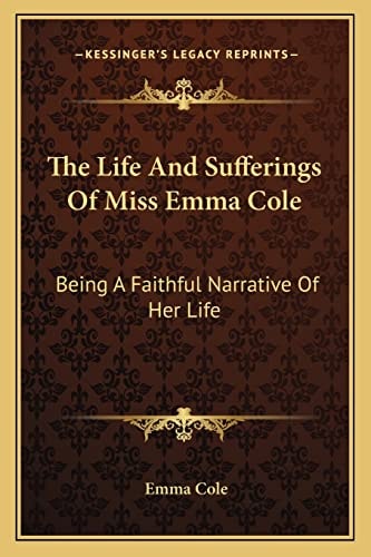 The Life And Sufferings Of Miss Emma Cole: Being A Faithful Narrative Of Her Life