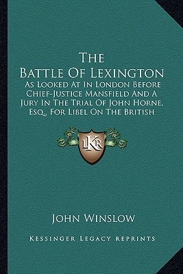 The Battle Of Lexington: As Looked At In London Before Chief-Justice Mansfield And A Jury In The Trial Of John Horne, Esq., For Libel On The British Government