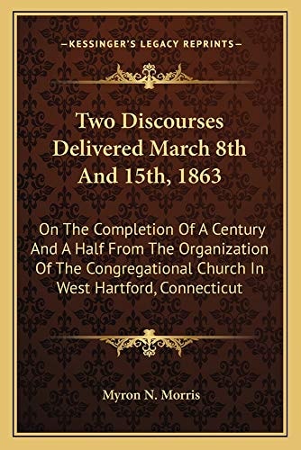 Two Discourses Delivered March 8th And 15th, 1863: On The Completion Of A Century And A Half From The Organization Of The Congregational Church In West Hartford, Connecticut