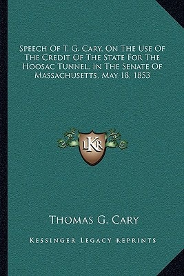 Speech Of T. G. Cary, On The Use Of The Credit Of The State For The Hoosac Tunnel, In The Senate Of Massachusetts, May 18, 1853