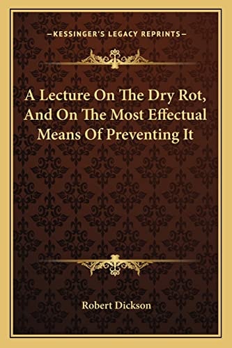 A Lecture On The Dry Rot, And On The Most Effectual Means Of Preventing It