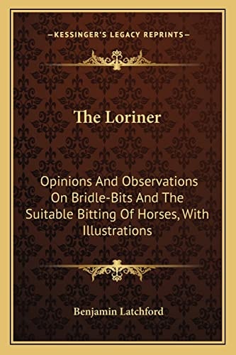 The Loriner: Opinions And Observations On Bridle-Bits And The Suitable Bitting Of Horses, With Illustrations