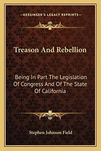 Treason And Rebellion: Being In Part The Legislation Of Congress And Of The State Of California