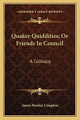 Quaker Quiddities; Or Friends In Council: A Colloquy