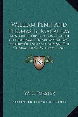 William Penn And Thomas B. Macaulay: Being Brief Observations On The Charges Made In Mr. Macaulay's History Of England, Against The Character Of William Penn