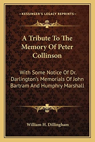 A Tribute To The Memory Of Peter Collinson: With Some Notice Of Dr. Darlington's Memorials Of John Bartram And Humphry Marshall