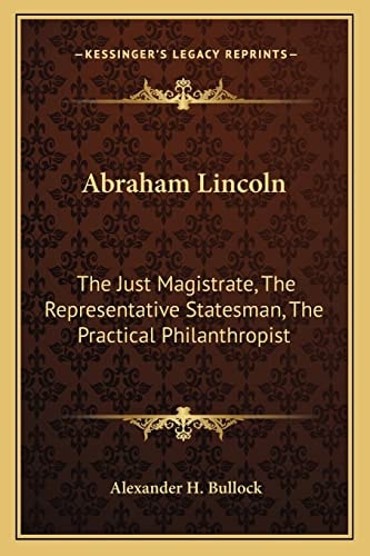 Abraham Lincoln: The Just Magistrate, The Representative Statesman, The Practical Philanthropist
