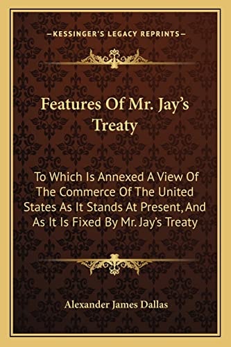 Features Of Mr. Jay's Treaty: To Which Is Annexed A View Of The Commerce Of The United States As It Stands At Present, And As It Is Fixed By Mr. Jay's Treaty