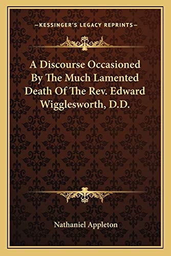 A Discourse Occasioned By The Much Lamented Death Of The Rev. Edward Wigglesworth, D.D.