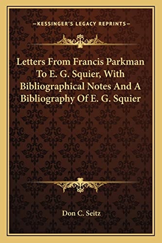 Letters From Francis Parkman To E. G. Squier, With Bibliographical Notes And A Bibliography Of E. G. Squier