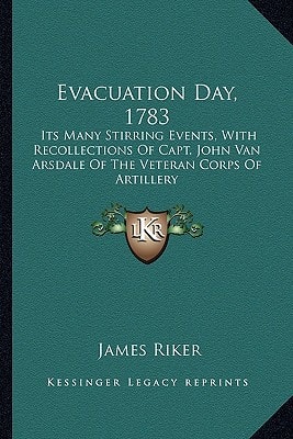 Evacuation Day, 1783: Its Many Stirring Events, With Recollections Of Capt. John Van Arsdale Of The Veteran Corps Of Artillery