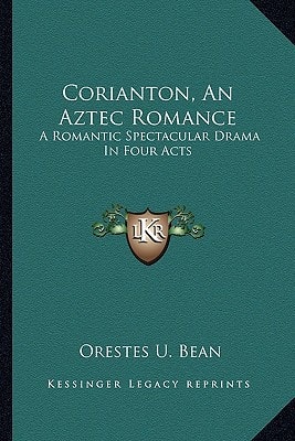 Corianton, An Aztec Romance: A Romantic Spectacular Drama In Four Acts
