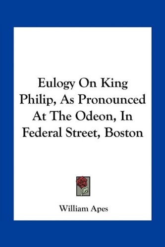 Eulogy On King Philip, As Pronounced At The Odeon, In Federal Street, Boston