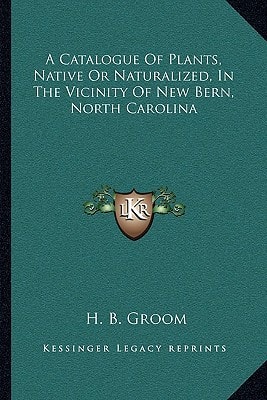 A Catalogue Of Plants, Native Or Naturalized, In The Vicinity Of New Bern, North Carolina