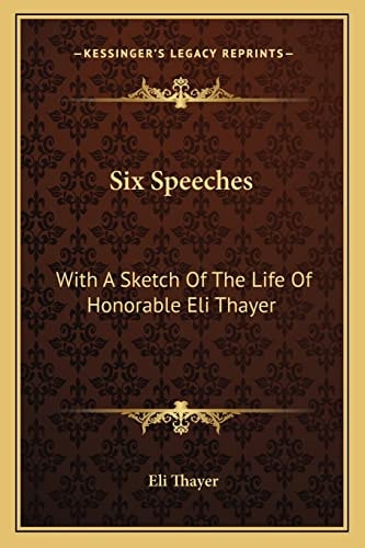 Six Speeches: With A Sketch Of The Life Of Honorable Eli Thayer