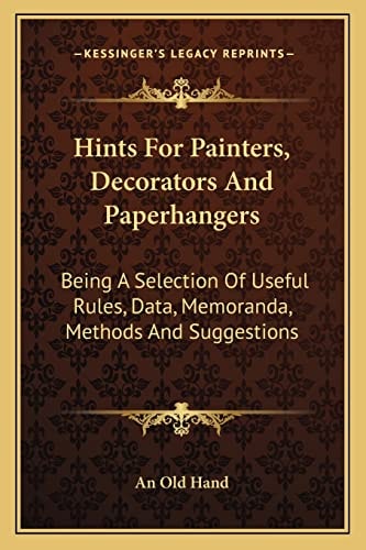 Hints For Painters, Decorators And Paperhangers: Being A Selection Of Useful Rules, Data, Memoranda, Methods And Suggestions