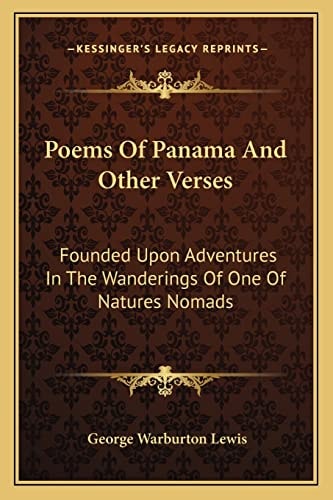 Poems Of Panama And Other Verses: Founded Upon Adventures In The Wanderings Of One Of Natures Nomads