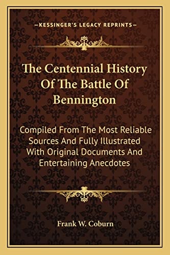 The Centennial History Of The Battle Of Bennington: Compiled From The Most Reliable Sources And Fully Illustrated With Original Documents And Entertaining Anecdotes