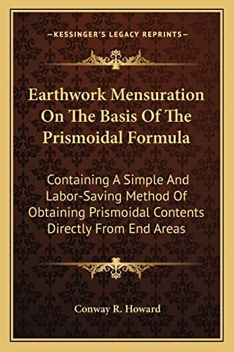 Earthwork Mensuration On The Basis Of The Prismoidal Formula: Containing A Simple And Labor-Saving Method Of Obtaining Prismoidal Contents Directly From End Areas