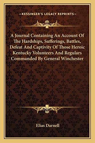 A Journal Containing An Account Of The Hardships, Sufferings, Battles, Defeat And Captivity Of Those Heroic Kentucky Volunteers And Regulars Commanded By General Winchester