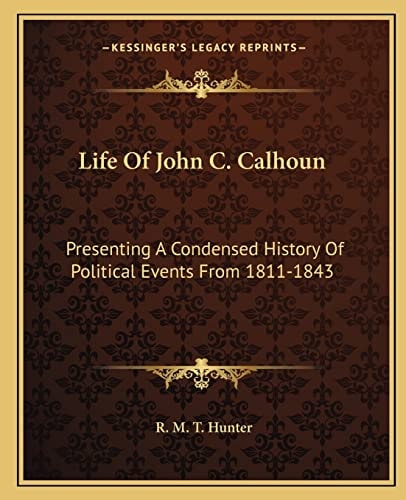 Life Of John C. Calhoun: Presenting A Condensed History Of Political Events From 1811-1843