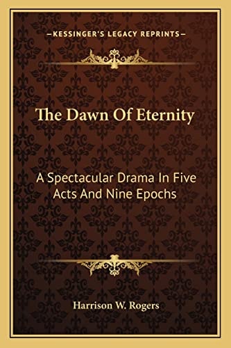The Dawn Of Eternity: A Spectacular Drama In Five Acts And Nine Epochs