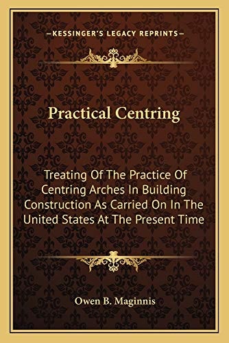 Practical Centring: Treating Of The Practice Of Centring Arches In Building Construction As Carried On In The United States At The Present Time