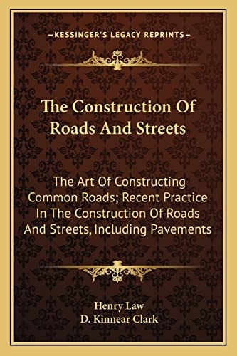 The Construction Of Roads And Streets: The Art Of Constructing Common Roads; Recent Practice In The Construction Of Roads And Streets, Including Pavements