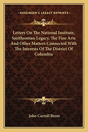 Letters On The National Institute, Smithsonian Legacy, The Fine Arts And Other Matters Connected With The Interests Of The District Of Columbia