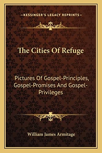 The Cities Of Refuge: Pictures Of Gospel-Principles, Gospel-Promises And Gospel-Privileges