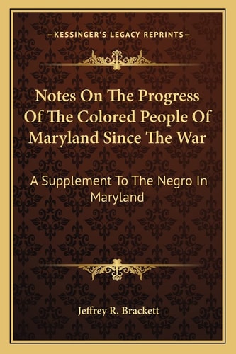 Notes On The Progress Of The Colored People Of Maryland Since The War: A Supplement To The Negro In Maryland: A Study Of The Institution Of Slavery