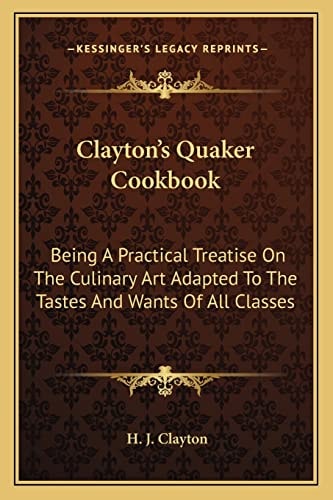 Clayton's Quaker Cookbook: Being A Practical Treatise On The Culinary Art Adapted To The Tastes And Wants Of All Classes