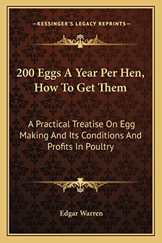 200 Eggs A Year Per Hen, How To Get Them: A Practical Treatise On Egg Making And Its Conditions And Profits In Poultry