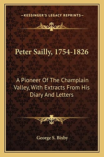 Peter Sailly, 1754-1826: A Pioneer Of The Champlain Valley, With Extracts From His Diary And Letters