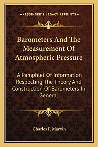 Barometers And The Measurement Of Atmospheric Pressure: A Pamphlet Of Information Respecting The Theory And Construction Of Barometers In General